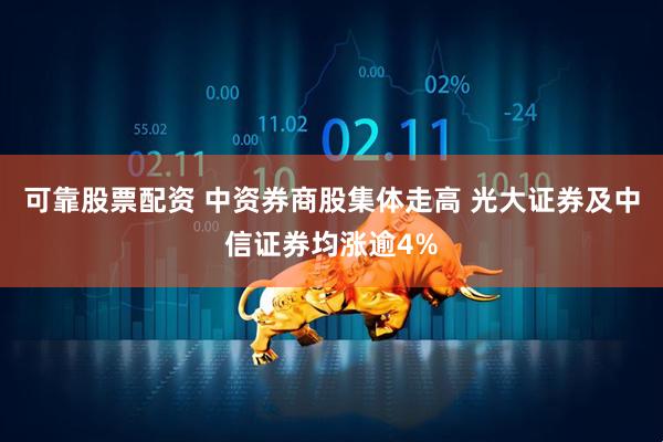 可靠股票配资 中资券商股集体走高 光大证券及中信证券均涨逾4%