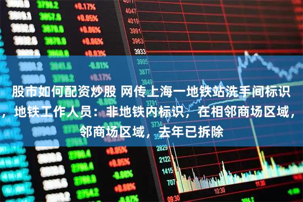 股市如何配资炒股 网传上海一地铁站洗手间标识不当引热议，地铁工作人员：非地铁内标识，在相邻商场区域，去年已拆除