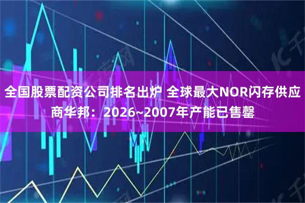 全国股票配资公司排名出炉 全球最大NOR闪存供应商华邦：2026~2007年产能已售罄