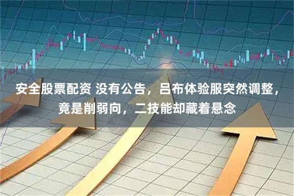 安全股票配资 没有公告，吕布体验服突然调整，竟是削弱向，二技能却藏着悬念