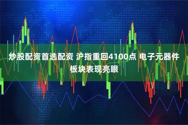 炒股配资首选配资 沪指重回4100点 电子元器件板块表现亮眼